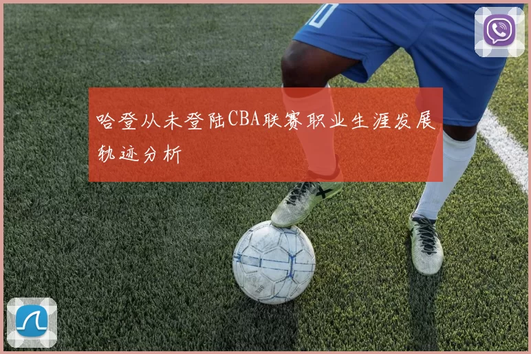 哈登从未登陆CBA联赛职业生涯发展轨迹分析