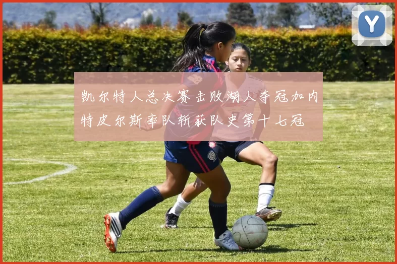 凯尔特人总决赛击败湖人夺冠加内特皮尔斯率队斩获队史第十七冠