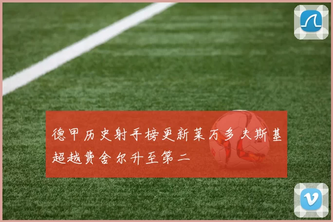 德甲历史射手榜更新莱万多夫斯基超越费舍尔升至第二