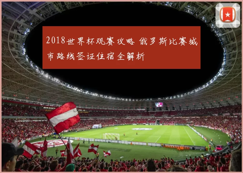 2018世界杯观赛攻略 俄罗斯比赛城市路线签证住宿全解析