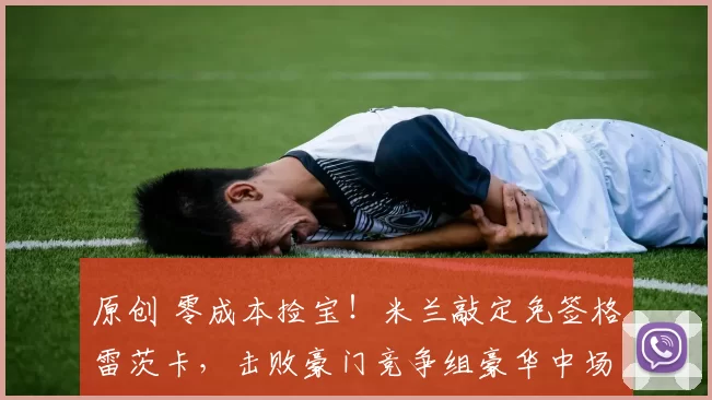 原创 零成本捡宝！米兰敲定免签格雷茨卡，击败豪门竞争组豪华中场！