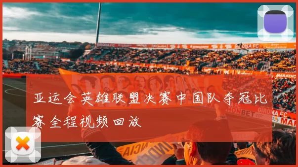 亚运会英雄联盟决赛中国队夺冠比赛全程视频回放