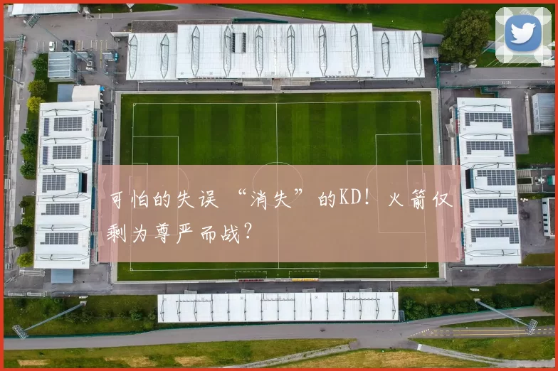 可怕的失误 “消失”的KD！火箭仅剩为尊严而战？