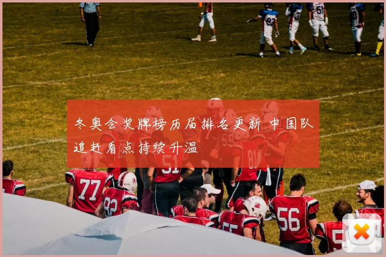 冬奥会奖牌榜历届排名更新 中国队追赶看点持续升温