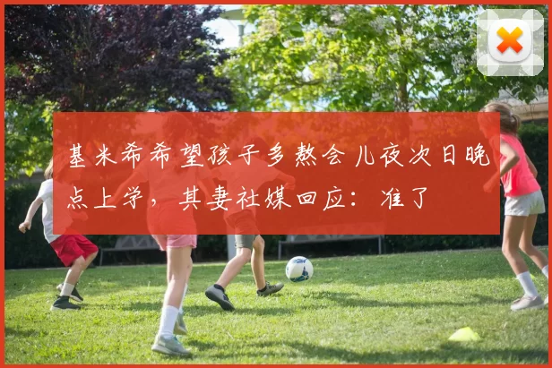 基米希希望孩子多熬会儿夜次日晚点上学，其妻社媒回应：准了