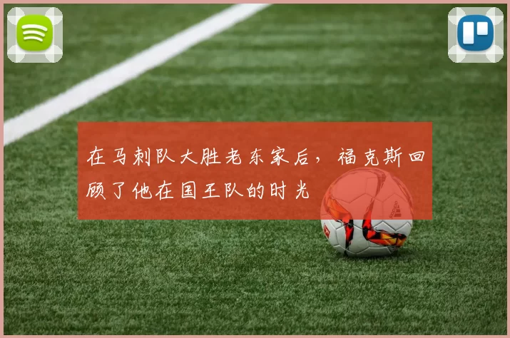 在马刺队大胜老东家后，福克斯回顾了他在国王队的时光