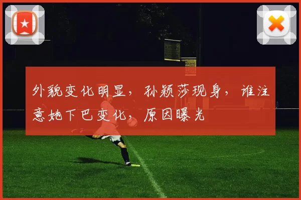 外貌变化明显，孙颖莎现身，谁注意她下巴变化，原因曝光