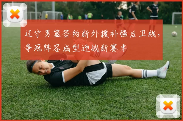 辽宁男篮签约新外援补强后卫线，争冠阵容成型迎战新赛季