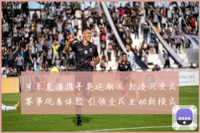 可乐直播携手奥运潮流 打造沉浸式赛事观看体验 引领全民互动新模式