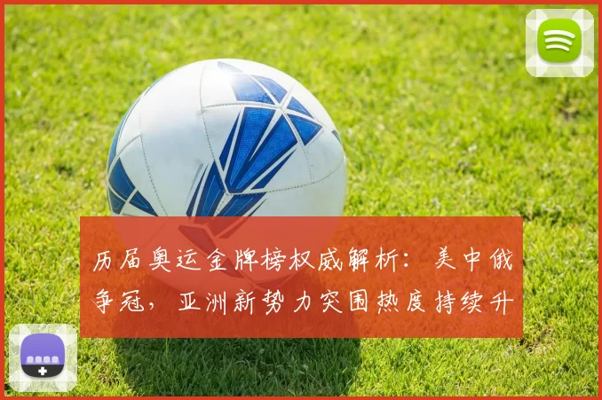 历届奥运金牌榜权威解析：美中俄争冠，亚洲新势力突围热度持续升温