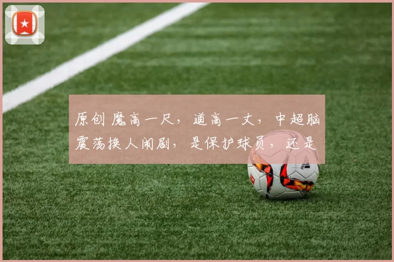 原创 魔高一尺，道高一丈，中超脑震荡换人闹剧，是保护球员，还是钻规则空子？