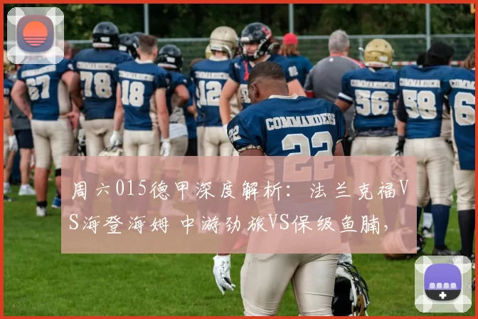 周六015德甲深度解析：法兰克福VS海登海姆 中游劲旅VS保级鱼腩，往绩碾压定胜负_进攻_主场_阵容