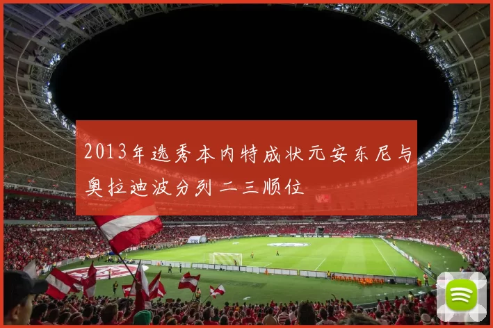 2013年选秀本内特成状元安东尼与奥拉迪波分列二三顺位