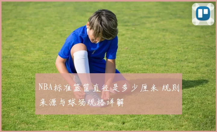 NBA标准篮筐直径是多少厘米 规则来源与球场规格详解