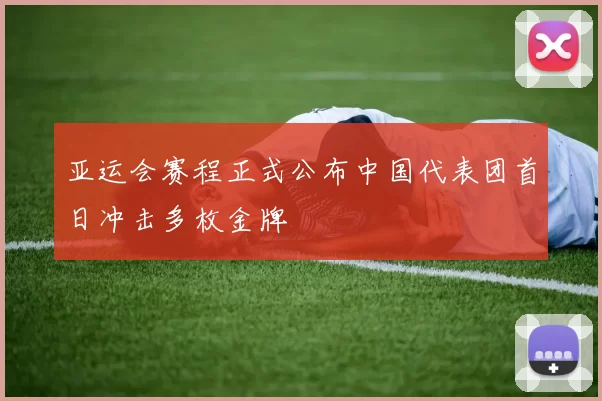 亚运会赛程正式公布中国代表团首日冲击多枚金牌