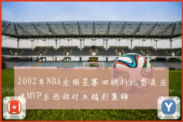 2002年NBA全明星赛回顾科比首度当选MVP东西部对决精彩集锦