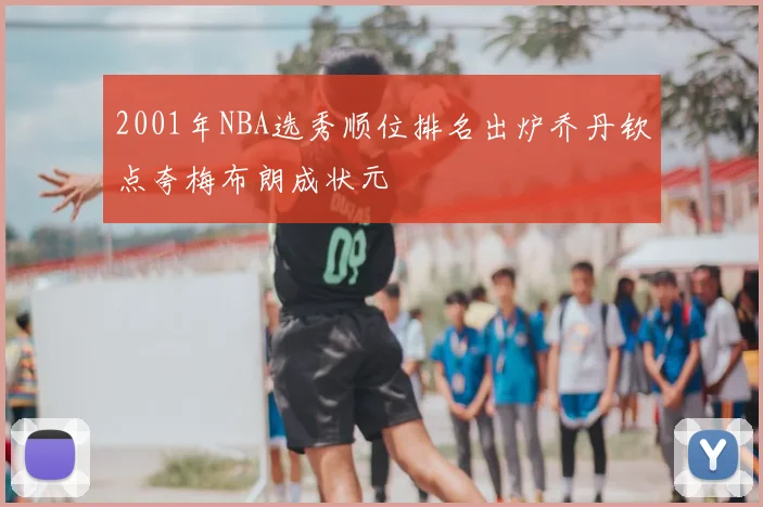 2001年NBA选秀顺位排名出炉乔丹钦点夸梅布朗成状元