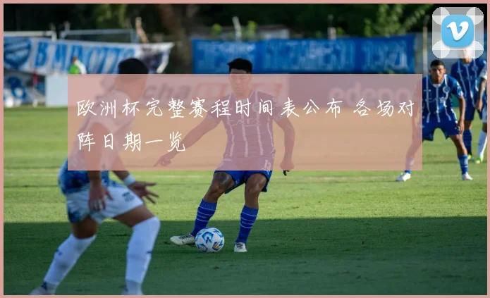 欧洲杯完整赛程时间表公布 各场对阵日期一览