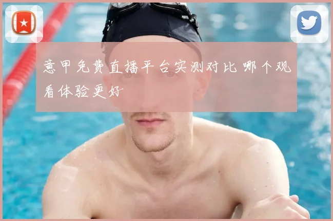 意甲免费直播平台实测对比 哪个观看体验更好