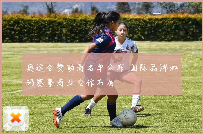 奥运会赞助商名单公布 国际品牌加码赛事商业合作布局