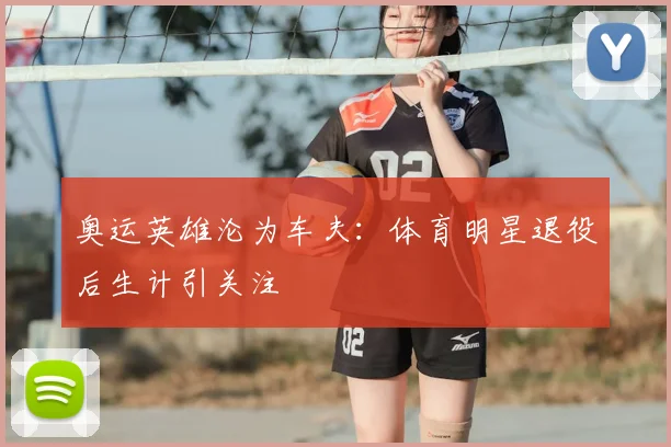 奥运英雄沦为车夫：体育明星退役后生计引关注
