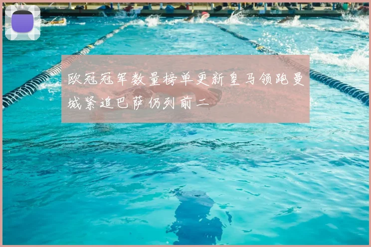 欧冠冠军数量榜单更新皇马领跑曼城紧追巴萨仍列前二