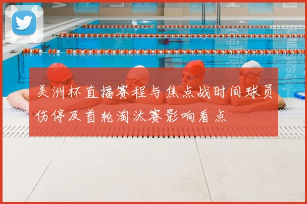 美洲杯直播赛程与焦点战时间球员伤停及首轮淘汰赛影响看点