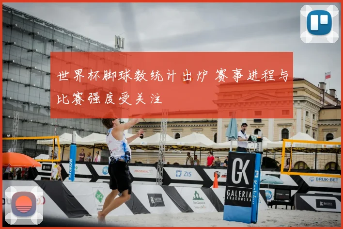 世界杯脚球数统计出炉 赛事进程与比赛强度受关注