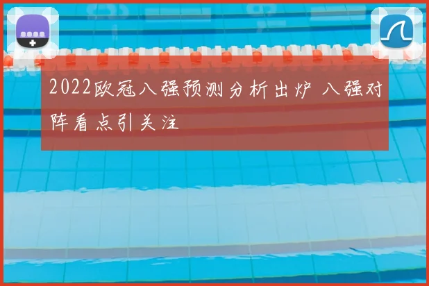 2022欧冠八强预测分析出炉 八强对阵看点引关注