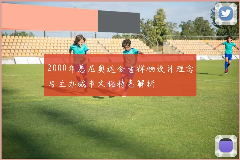 2000年悉尼奥运会吉祥物设计理念与主办城市文化特色解析