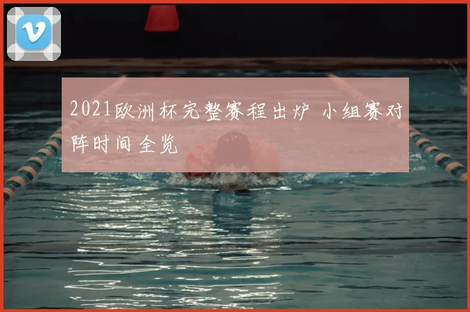 2021欧洲杯完整赛程出炉 小组赛对阵时间全览