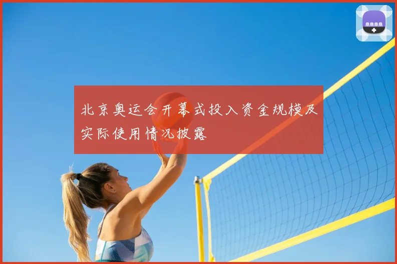 北京奥运会开幕式投入资金规模及实际使用情况披露