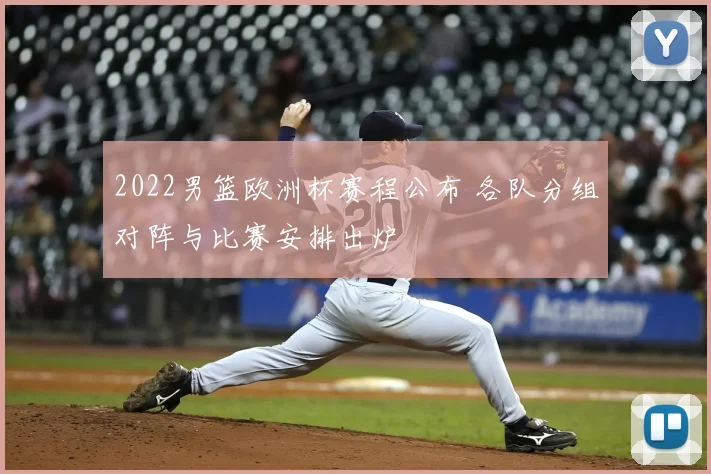2022男篮欧洲杯赛程公布 各队分组对阵与比赛安排出炉