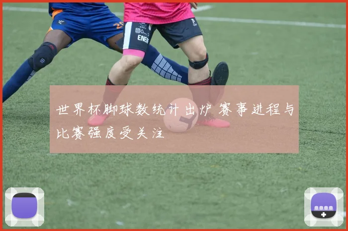 世界杯脚球数统计出炉 赛事进程与比赛强度受关注