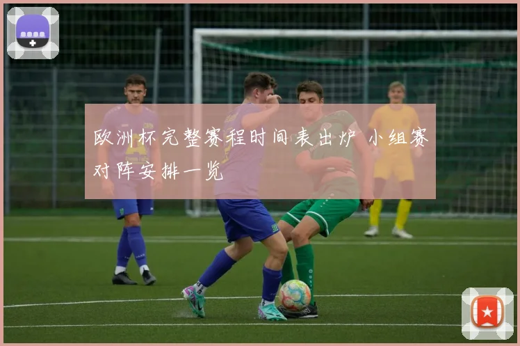 欧洲杯完整赛程时间表出炉 小组赛对阵安排一览