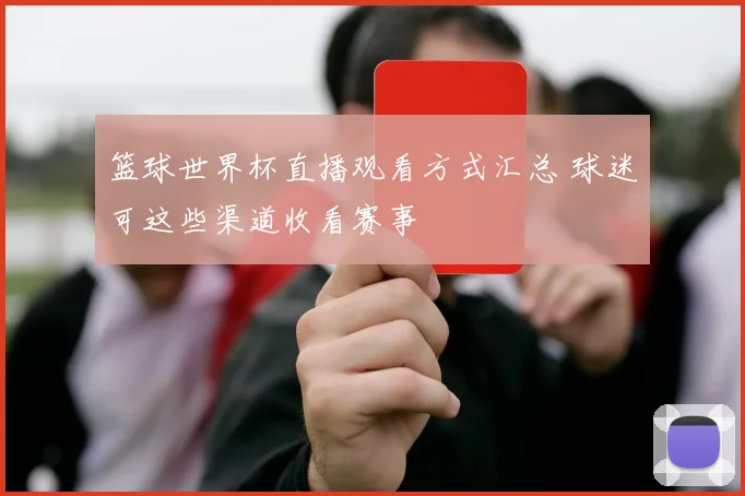 篮球世界杯直播观看方式汇总 球迷可这些渠道收看赛事