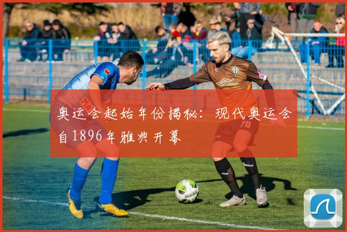 奥运会起始年份揭秘：现代奥运会自1896年雅典开幕