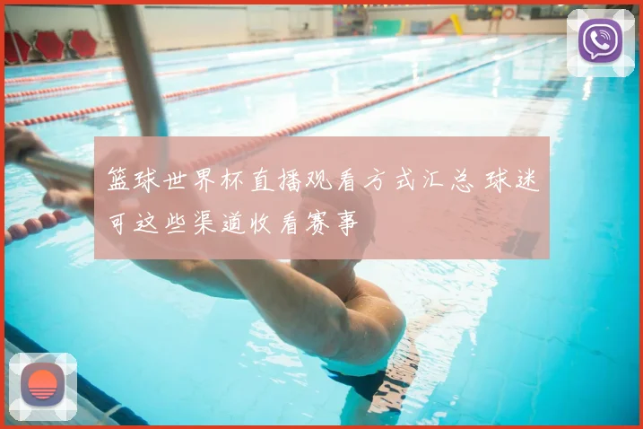 篮球世界杯直播观看方式汇总 球迷可这些渠道收看赛事