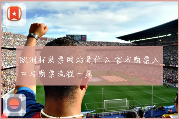 欧洲杯购票网站是什么 官方购票入口与购票流程一览