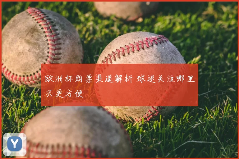 欧洲杯购票渠道解析 球迷关注哪里买更方便
