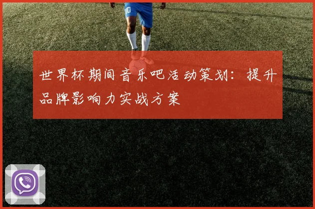 世界杯期间音乐吧活动策划：提升品牌影响力实战方案