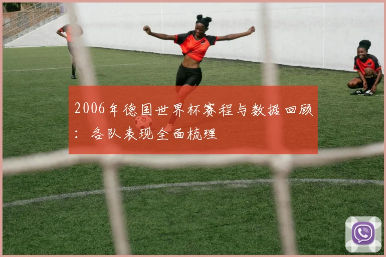 2006年德国世界杯赛程与数据回顾：各队表现全面梳理