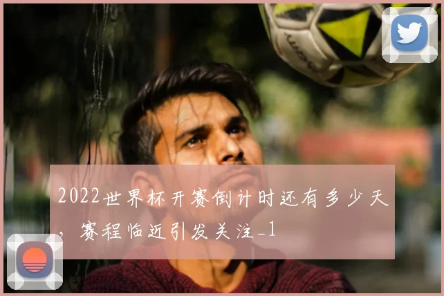 2022世界杯开赛倒计时还有多少天，赛程临近引发关注_1