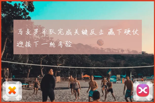 马麦罗率队完成关键反击 赢下硬仗迎接下一轮考验