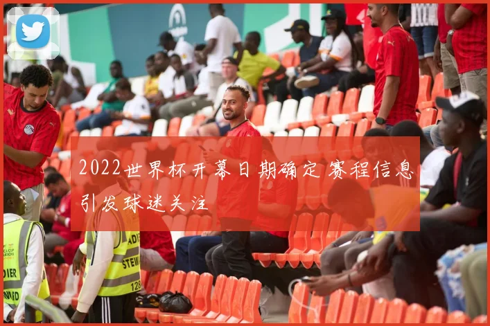 2022世界杯开幕日期确定 赛程信息引发球迷关注